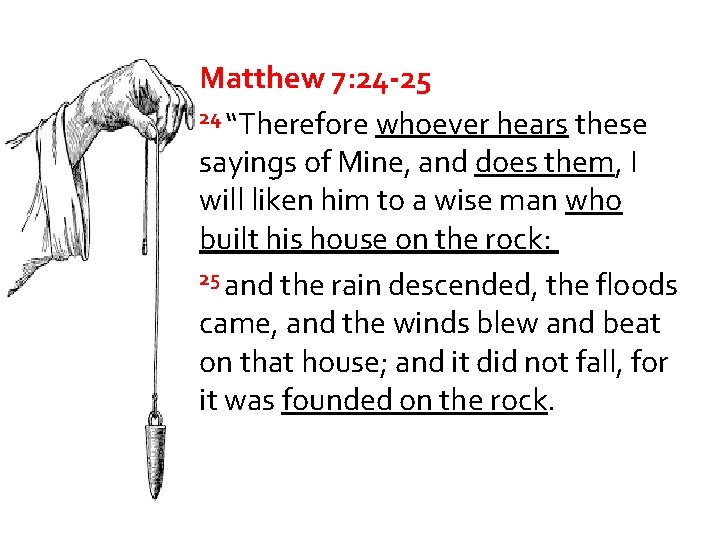 Matthew 7: 24 -25 24 “Therefore whoever hears these sayings of Mine, and does