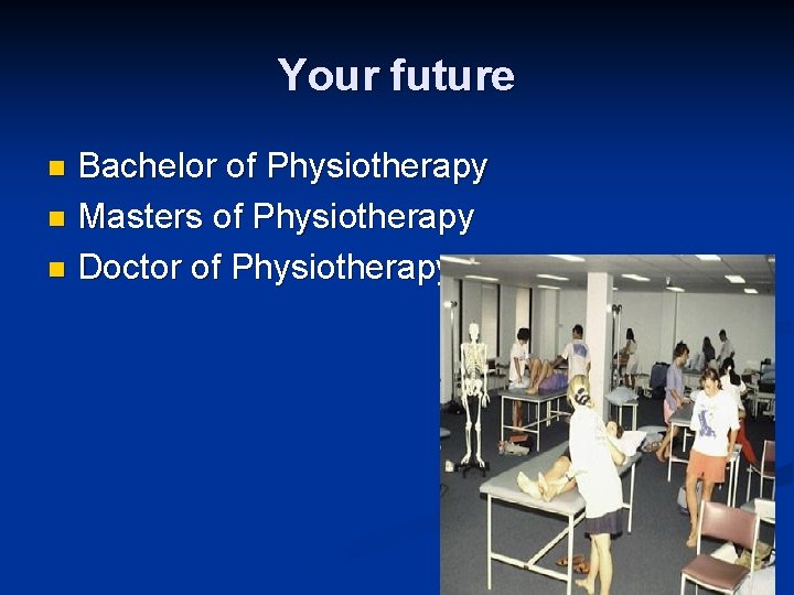 Your future Bachelor of Physiotherapy n Masters of Physiotherapy n Doctor of Physiotherapy n