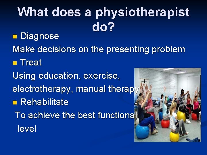 What does a physiotherapist do? Diagnose Make decisions on the presenting problem n Treat