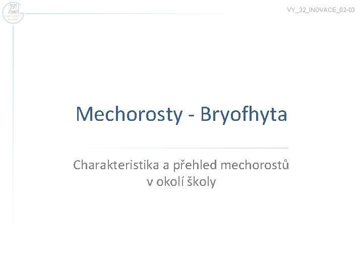 VY_32_INOVACE_02 -03 Mechorosty - Bryofhyta Charakteristika a přehled mechorostů v okolí školy 