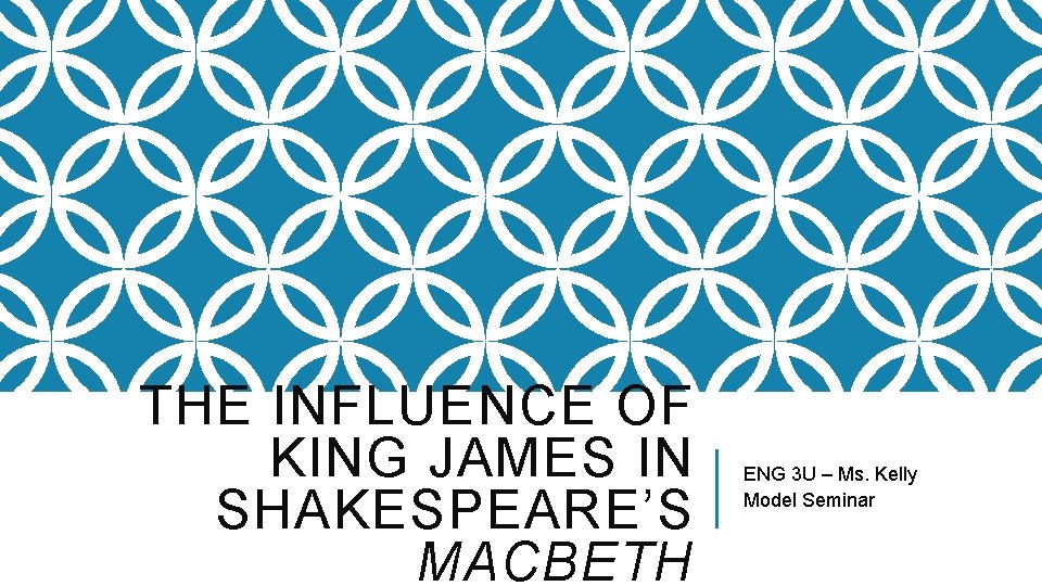 THE INFLUENCE OF KING JAMES IN SHAKESPEARE’S MACBETH ENG 3 U – Ms. Kelly