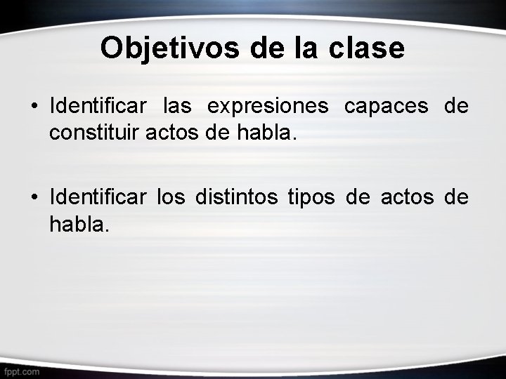 Objetivos de la clase • Identificar las expresiones capaces de constituir actos de habla.