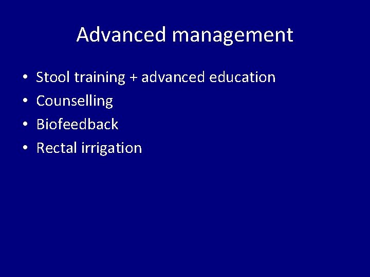 Advanced management • • Stool training + advanced education Counselling Biofeedback Rectal irrigation 