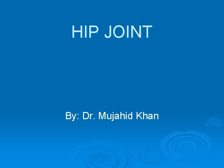 HIP JOINT By: Dr. Mujahid Khan 