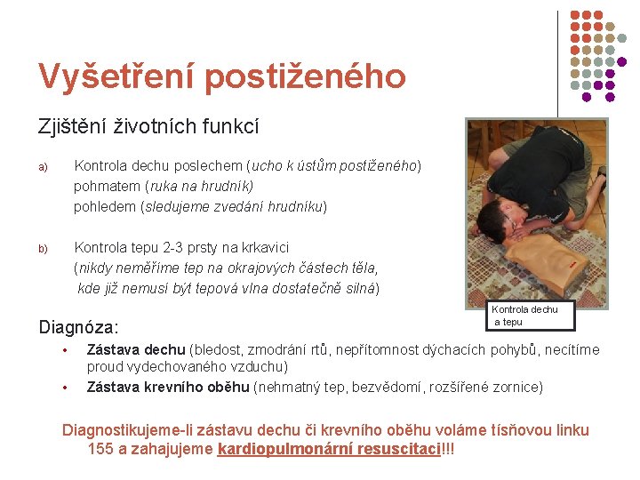 Vyšetření postiženého Zjištění životních funkcí a) Kontrola dechu poslechem (ucho k ústům postiženého) pohmatem