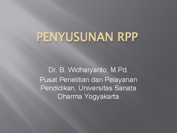 PENYUSUNAN RPP Dr. B. Widharyanto, M. Pd. Pusat Penelitian dan Pelayanan Pendidikan, Universitas Sanata