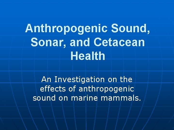 Anthropogenic Sound, Sonar, and Cetacean Health An Investigation on the effects of anthropogenic sound