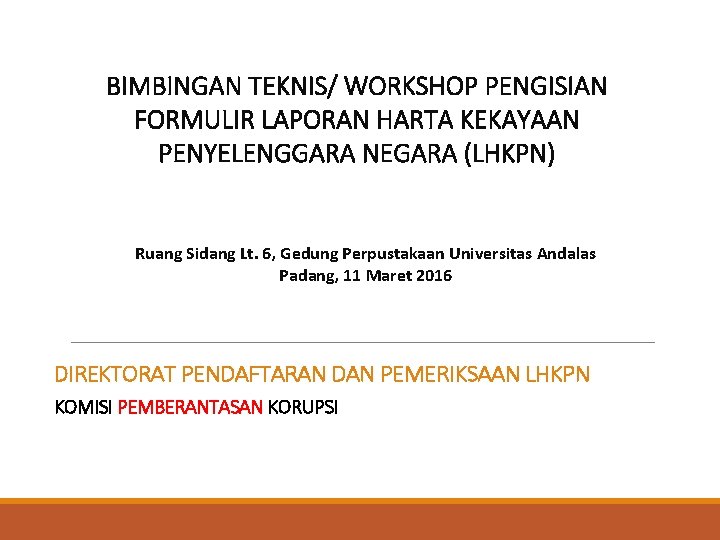 BIMBINGAN TEKNIS/ WORKSHOP PENGISIAN FORMULIR LAPORAN HARTA KEKAYAAN PENYELENGGARA NEGARA (LHKPN) Ruang Sidang Lt.