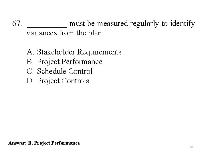 67. _____ must be measured regularly to identify variances from the plan. A. Stakeholder 67. _____ must be measured regularly to identify variances from the plan. A. Stakeholder