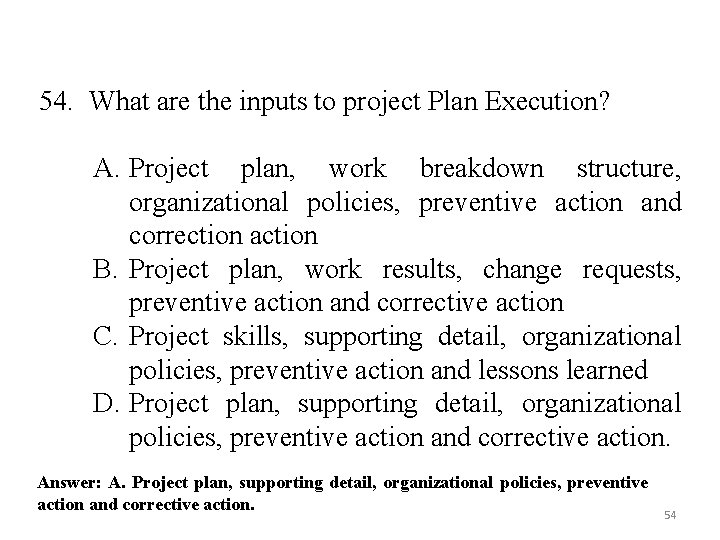 54. What are the inputs to project Plan Execution? A. Project plan, work breakdown