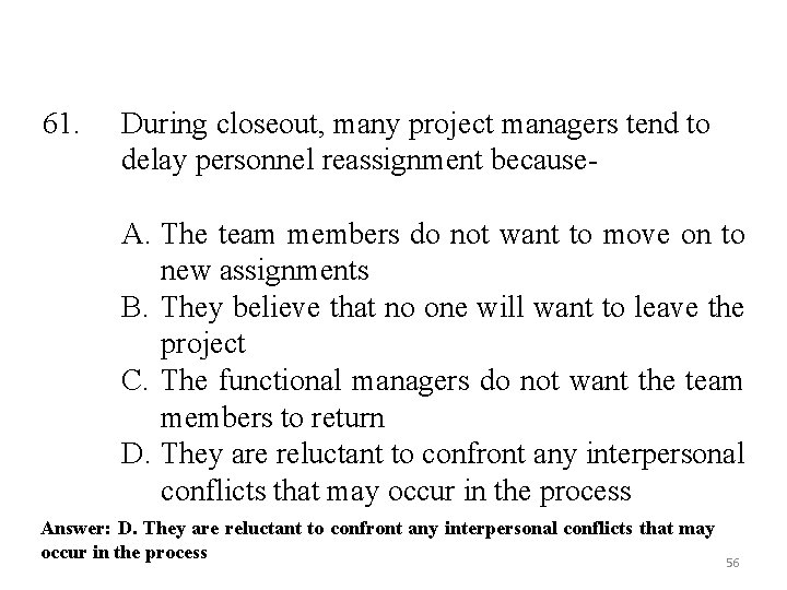 61. During closeout, many project managers tend to delay personnel reassignment because- A. The