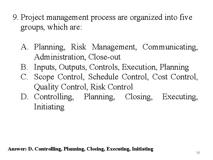 9. Project management process are organized into five groups, which are: A. Planning, Risk 9. Project management process are organized into five groups, which are: A. Planning, Risk