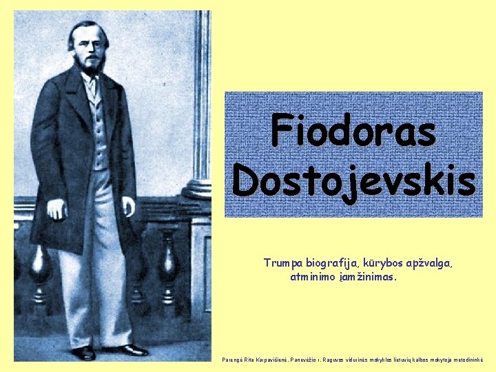 Fiodoras Dostojevskis Trumpa biografija, kūrybos apžvalga, atminimo įamžinimas. Parengė Rita Karpavičienė, Panevėžio r. Raguvos