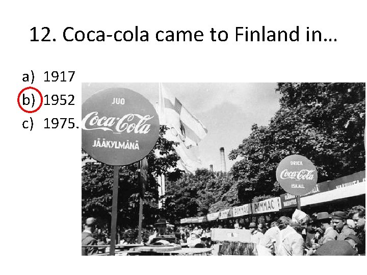 12. Coca-cola came to Finland in… a) 1917 b) 1952 c) 1975. 