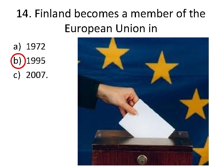 14. Finland becomes a member of the European Union in a) 1972 b) 1995