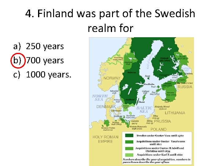 4. Finland was part of the Swedish realm for a) 250 years b) 700