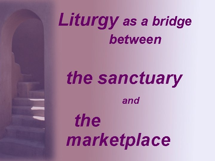 Liturgy as a bridge between the sanctuary and the marketplace 