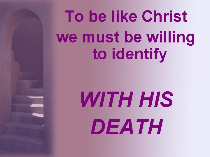 To be like Christ we must be willing to identify WITH HIS DEATH 