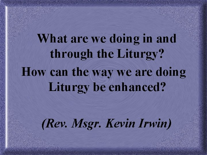 What are we doing in and through the Liturgy? How can the way we