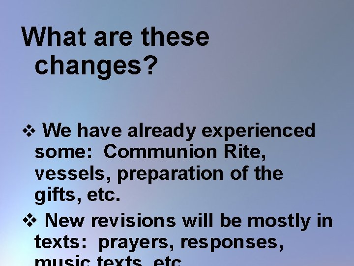 What are these changes? v We have already experienced some: Communion Rite, vessels, preparation