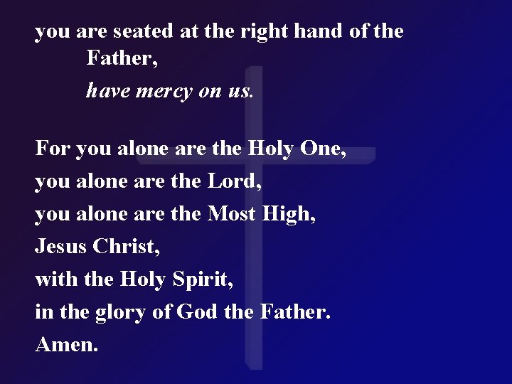 you are seated at the right hand of the Father, have mercy on us.