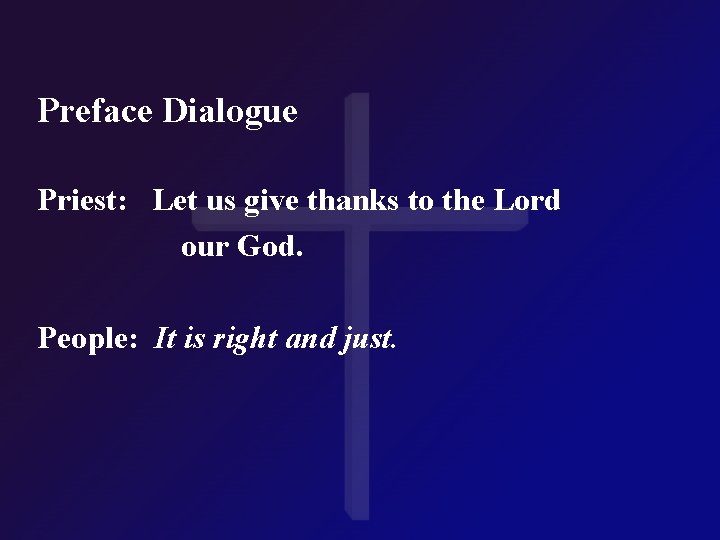 Preface Dialogue Priest: Let us give thanks to the Lord our God. People: It