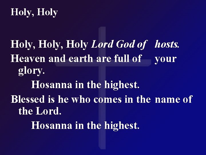 Holy, Holy Lord God of hosts. Heaven and earth are full of your glory.