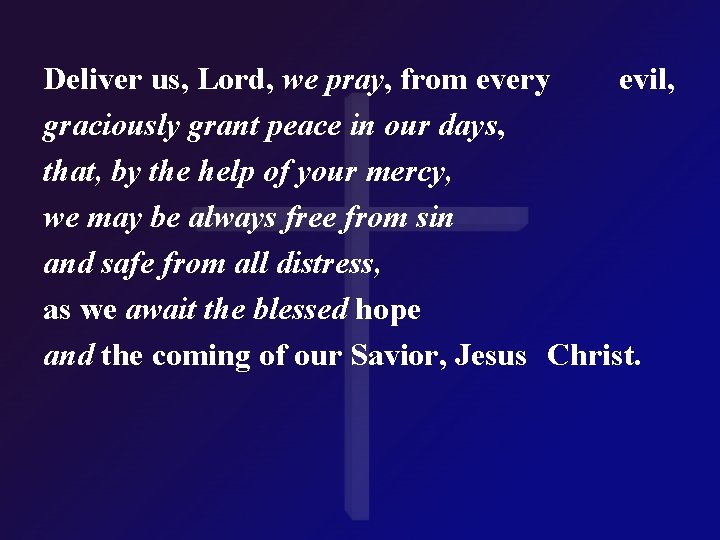 Deliver us, Lord, we pray, from every evil, graciously grant peace in our days,