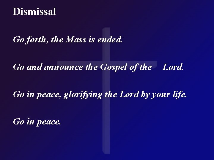 Dismissal Go forth, the Mass is ended. Go and announce the Gospel of the