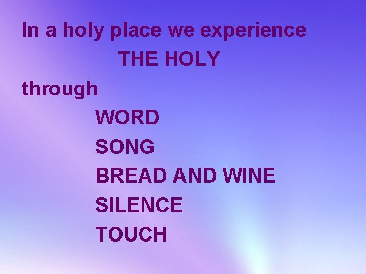 In a holy place we experience THE HOLY through WORD SONG BREAD AND WINE