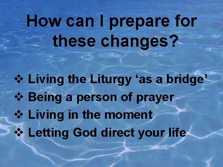 How can I prepare for these changes? v Living the Liturgy ‘as a bridge’