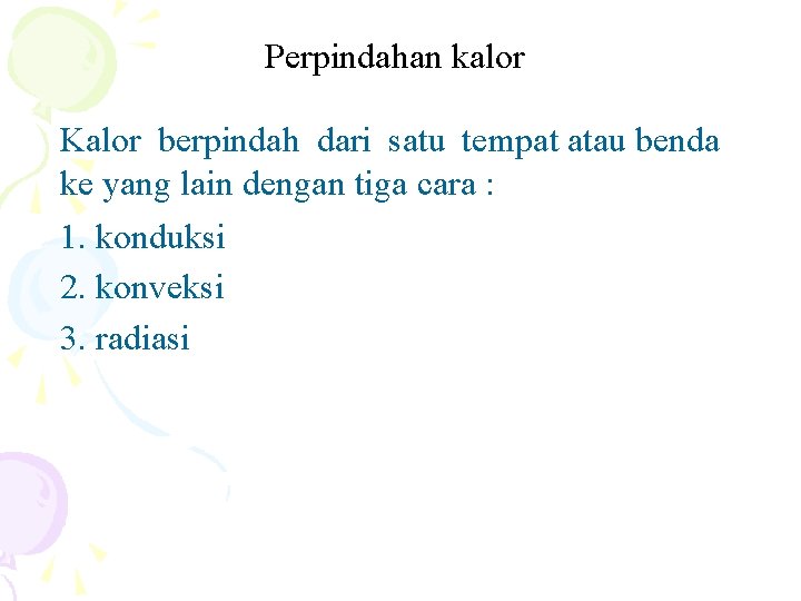 Perpindahan kalor Kalor berpindah dari satu tempat atau benda ke yang lain dengan tiga