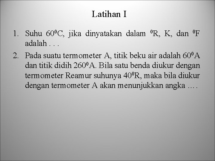Latihan I 1. Suhu 600 C, jika dinyatakan dalam 0 R, K, dan 0