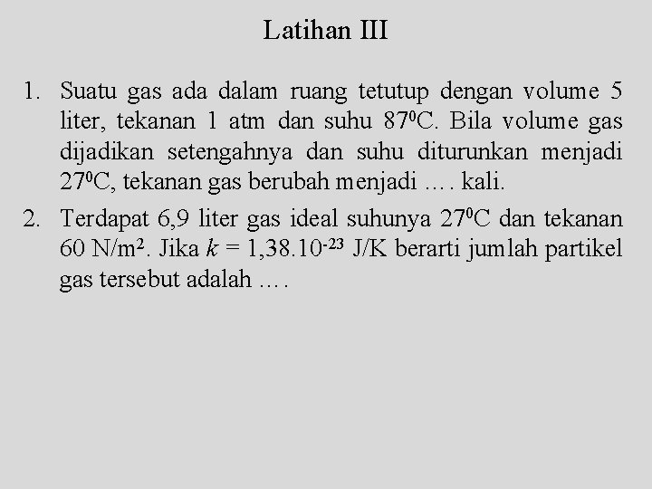 Latihan III 1. Suatu gas ada dalam ruang tetutup dengan volume 5 liter, tekanan