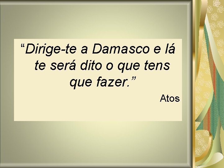 “Dirige-te a Damasco e lá te será dito o que tens que fazer. ” “Dirige-te a Damasco e lá te será dito o que tens que fazer. ”