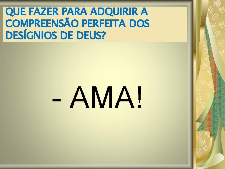 QUE FAZER PARA ADQUIRIR A COMPREENSÃO PERFEITA DOS DESÍGNIOS DE DEUS? - AMA! QUE FAZER PARA ADQUIRIR A COMPREENSÃO PERFEITA DOS DESÍGNIOS DE DEUS? - AMA!