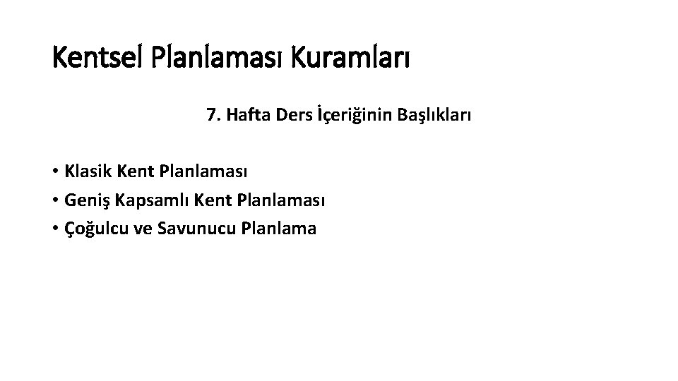 Kentsel Planlaması Kuramları 7. Hafta Ders İçeriğinin Başlıkları • Klasik Kent Planlaması • Geniş