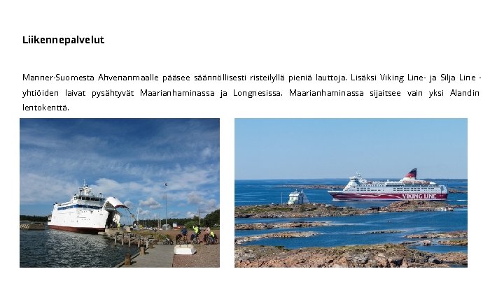 Liikennepalvelut Manner-Suomesta Ahvenanmaalle pääsee säännöllisesti risteilyllä pieniä lauttoja. Lisäksi Viking Line- ja Silja Line