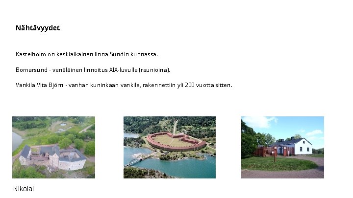 Nähtävyydet Kastelholm on keskiaikainen linna Sundin kunnassa. Bomarsund - venäläinen linnoitus XIX-luvulla (raunioina). Vankila