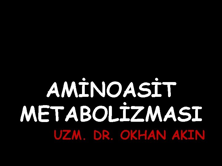 AMİNOASİT METABOLİZMASI UZM. DR. OKHAN AKIN 