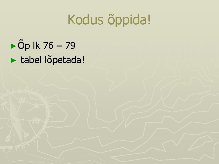 Kodus õppida! ► Õp lk 76 – 79 ► tabel lõpetada! Kodus õppida! ► Õp lk 76 – 79 ► tabel lõpetada!