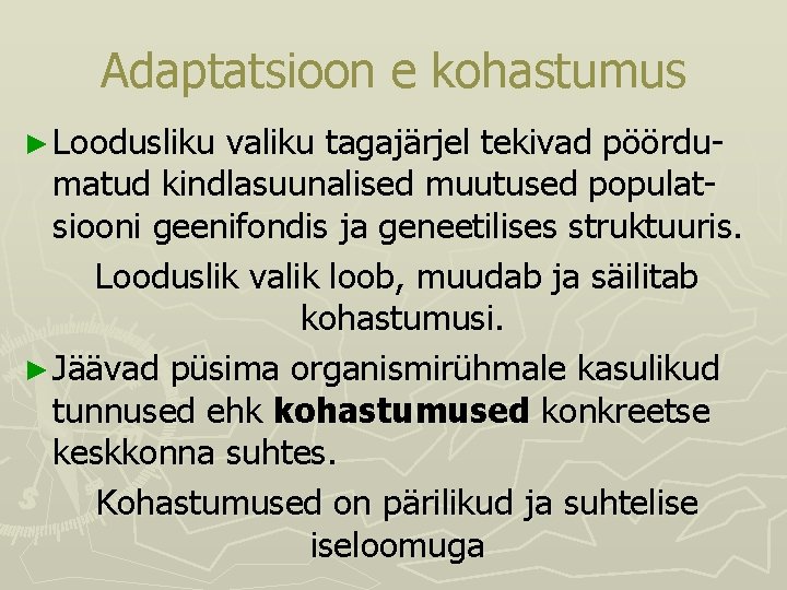 Adaptatsioon e kohastumus ► Loodusliku valiku tagajärjel tekivad pöördumatud kindlasuunalised muutused populatsiooni geenifondis ja Adaptatsioon e kohastumus ► Loodusliku valiku tagajärjel tekivad pöördumatud kindlasuunalised muutused populatsiooni geenifondis ja