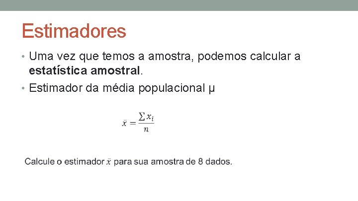 Estimadores • Uma vez que temos a amostra, podemos calcular a estatística amostral. •