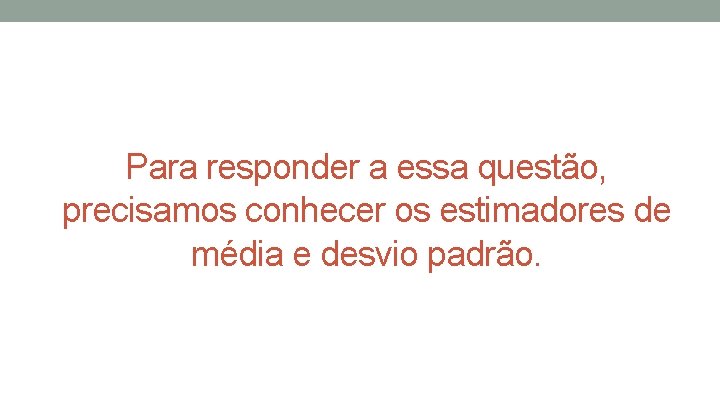 Para responder a essa questão, precisamos conhecer os estimadores de média e desvio padrão.