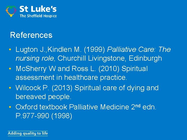 References • Lugton J. , Kindlen M. (1999) Palliative Care: The nursing role, Churchill