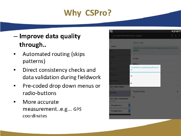 Why CSPro? – Improve data quality through. . • • Automated routing (skips patterns) Why CSPro? – Improve data quality through. . • • Automated routing (skips patterns)