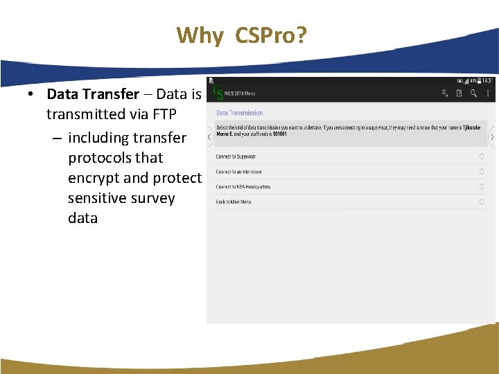 Why CSPro? • Data Transfer – Data is transmitted via FTP – including transfer