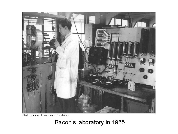 Photo courtesy of University of Cambridge Bacon’s laboratory in 1955 Photo courtesy of University of Cambridge Bacon’s laboratory in 1955