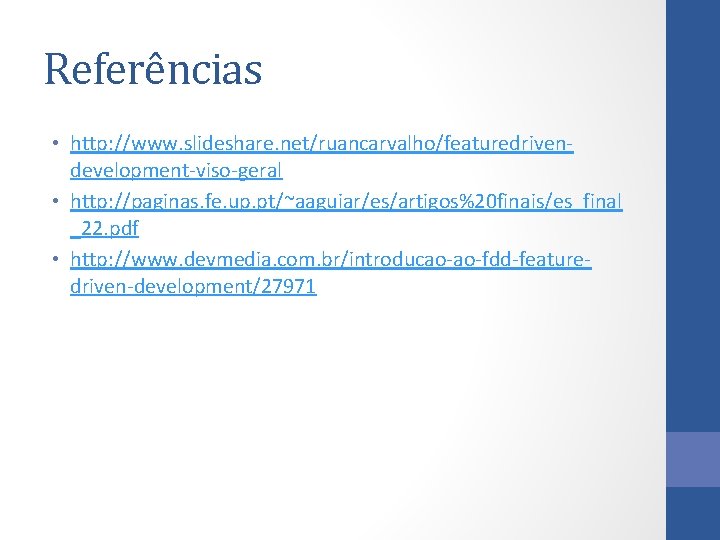 Referências • http: //www. slideshare. net/ruancarvalho/featuredrivendevelopment-viso-geral • http: //paginas. fe. up. pt/~aaguiar/es/artigos%20 finais/es_final _22.