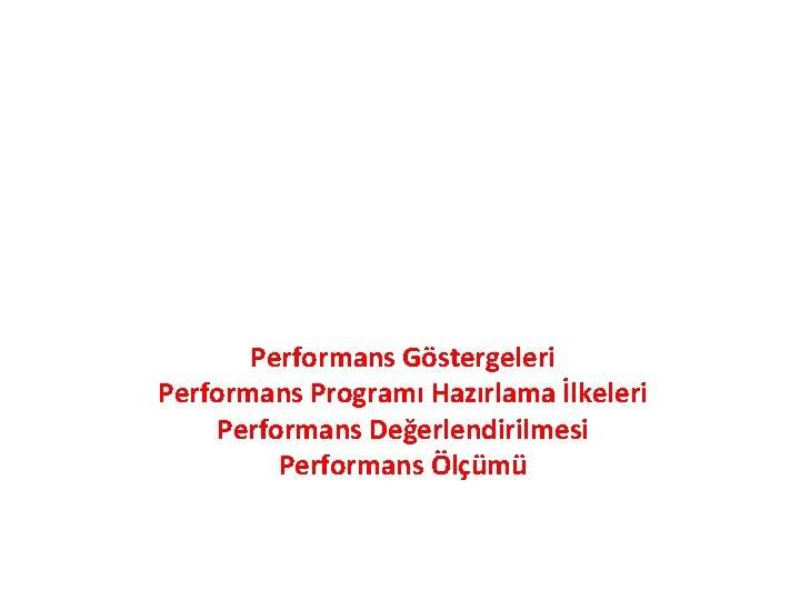 Performans Göstergeleri Performans Programı Hazırlama İlkeleri Performans Değerlendirilmesi Performans Ölçümü 